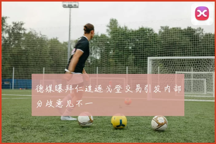德媒曝拜仁追逐戈登交易引发内部分歧意见不一